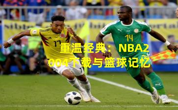 重温经典：NBA2004下载与篮球记忆