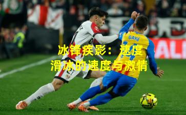 冰锋疾影：速度滑冰的速度与激情