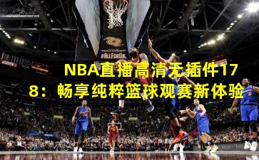 NBA直播高清无插件178：畅享纯粹篮球观赛新体验