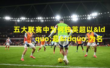 五大联赛中为何独英超以“超”为名