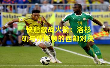 快船激战火箭：洛杉矶与休斯顿的西部对决