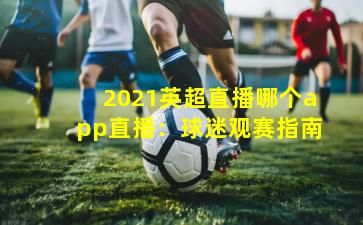 2021英超直播哪个app直播：球迷观赛指南