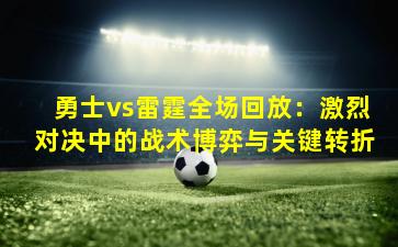 勇士vs雷霆全场回放：激烈对决中的战术博弈与关键转折