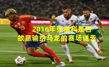 2016年张继科是否故意输给马龙的赛场谜云