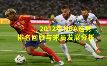 2012年NBA选秀排名回顾与球员发展分析