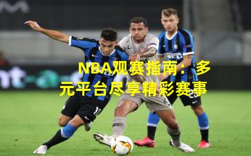 NBA观赛指南:多元平台尽享精彩赛事