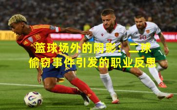 篮球场外的阴影：二球偷窃事件引发的职业反思