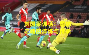 刘国梁训话:国球之魂的淬炼与传承