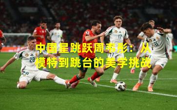 中国星跳跃周韦彤：从模特到跳台的美学挑战